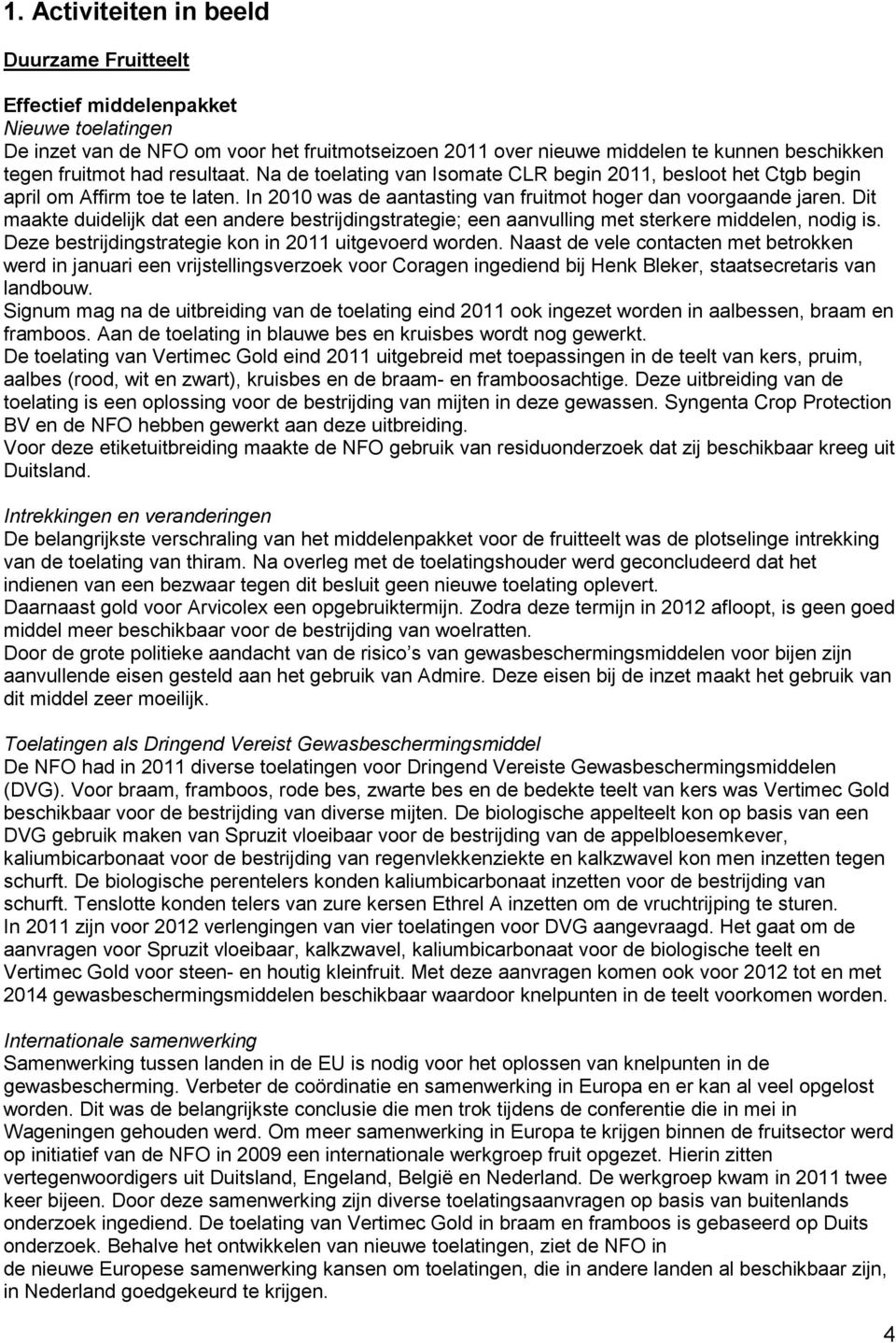 Dit maakte duidelijk dat een andere bestrijdingstrategie; een aanvulling met sterkere middelen, nodig is. Deze bestrijdingstrategie kon in 2011 uitgevoerd worden.