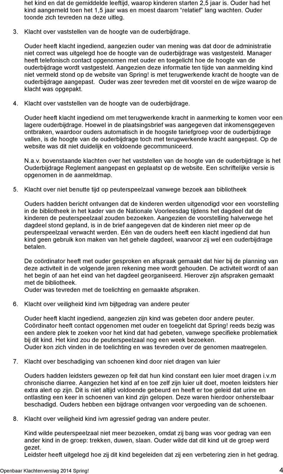 Ouder heeft klacht ingediend, aangezien ouder van mening was dat door de administratie niet correct was uitgelegd hoe de hoogte van de ouderbijdrage was vastgesteld.