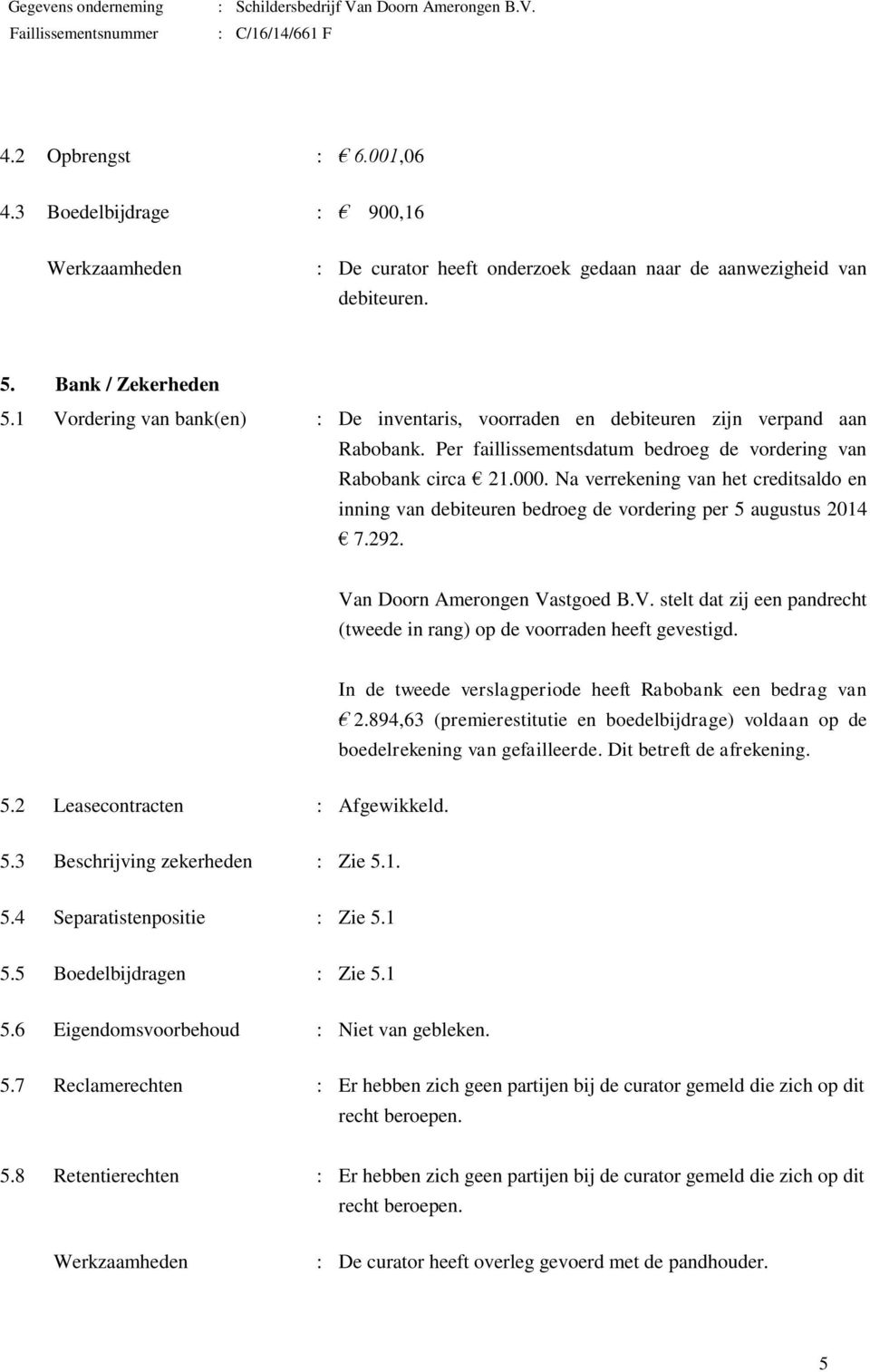 Na verrekening van het creditsaldo en inning van debiteuren bedroeg de vordering per 5 augustus 2014 7.292. Van Doorn Amerongen Vastgoed B.V. stelt dat zij een pandrecht (tweede in rang) op de voorraden heeft gevestigd.