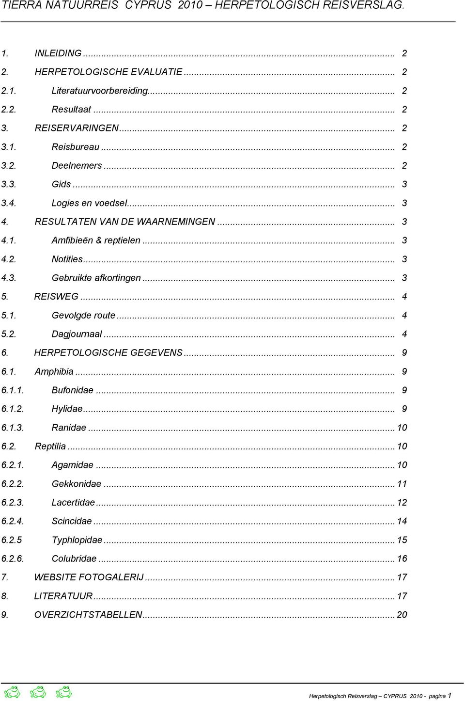 REISWEG... 4 5.1. Gevolgde route... 4 5.2. Dagjournaal... 4 6. HERPETOLOGISCHE GEGEVENS... 9 6.1. Amphibia... 9 6.1.1. Bufonidae... 9 6.1.2. Hylidae... 9 6.1.3. Ranidae...10 6.2. Reptilia...10 6.2.1. Agamidae.