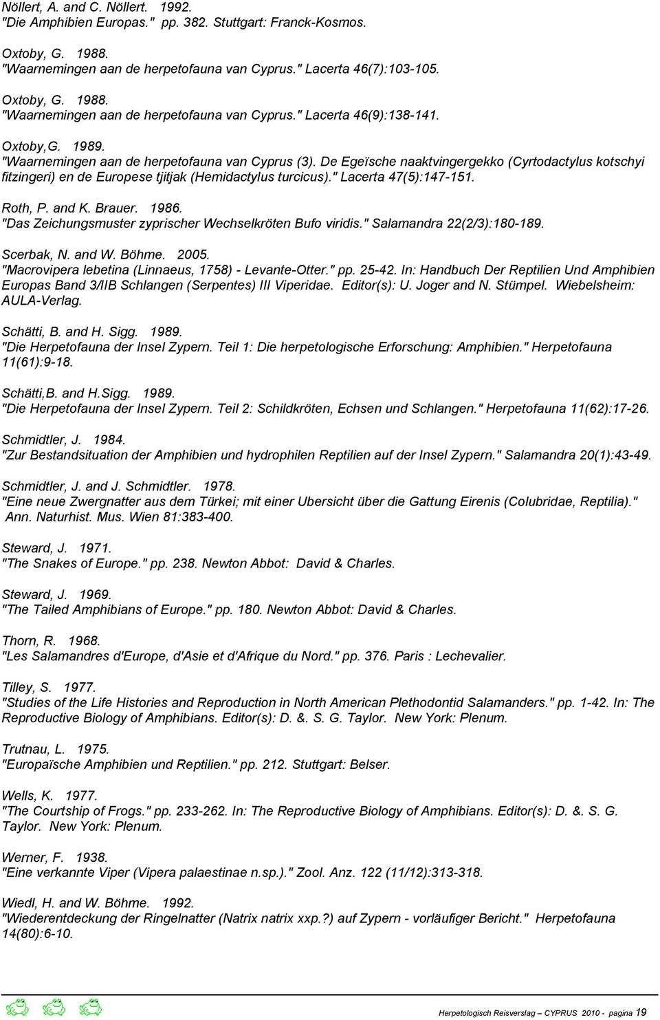 " Lacerta 47(5):147-151. Roth, P. and K. Brauer. 1986. "Das Zeichungsmuster zyprischer Wechselkröten Bufo viridis." Salamandra 22(2/3):180-189. Scerbak, N. and W. Böhme. 2005.