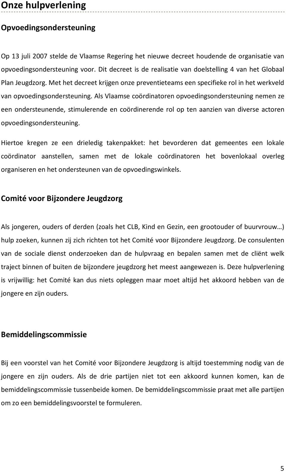 Als Vlaamse coördinatoren opvoedingsondersteuning nemen ze een ondersteunende, stimulerende en coördinerende rol op ten aanzien van diverse actoren opvoedingsondersteuning.