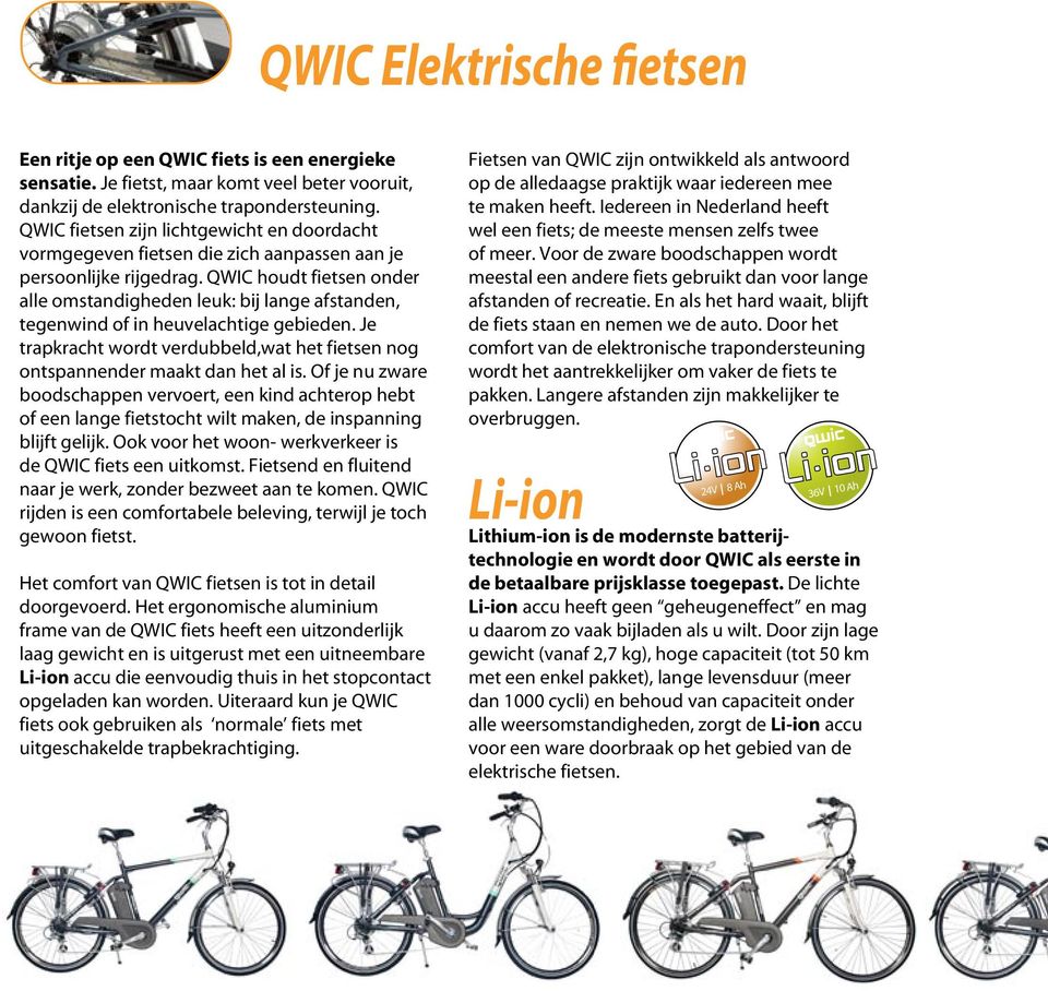 QWIC houdt fietsen onder alle omstandigheden leuk: bij lange afstanden, tegenwind of in heuvelachtige gebieden. Je trapkracht wordt verdubbeld,wat het fietsen nog ontspannender maakt dan het al is.
