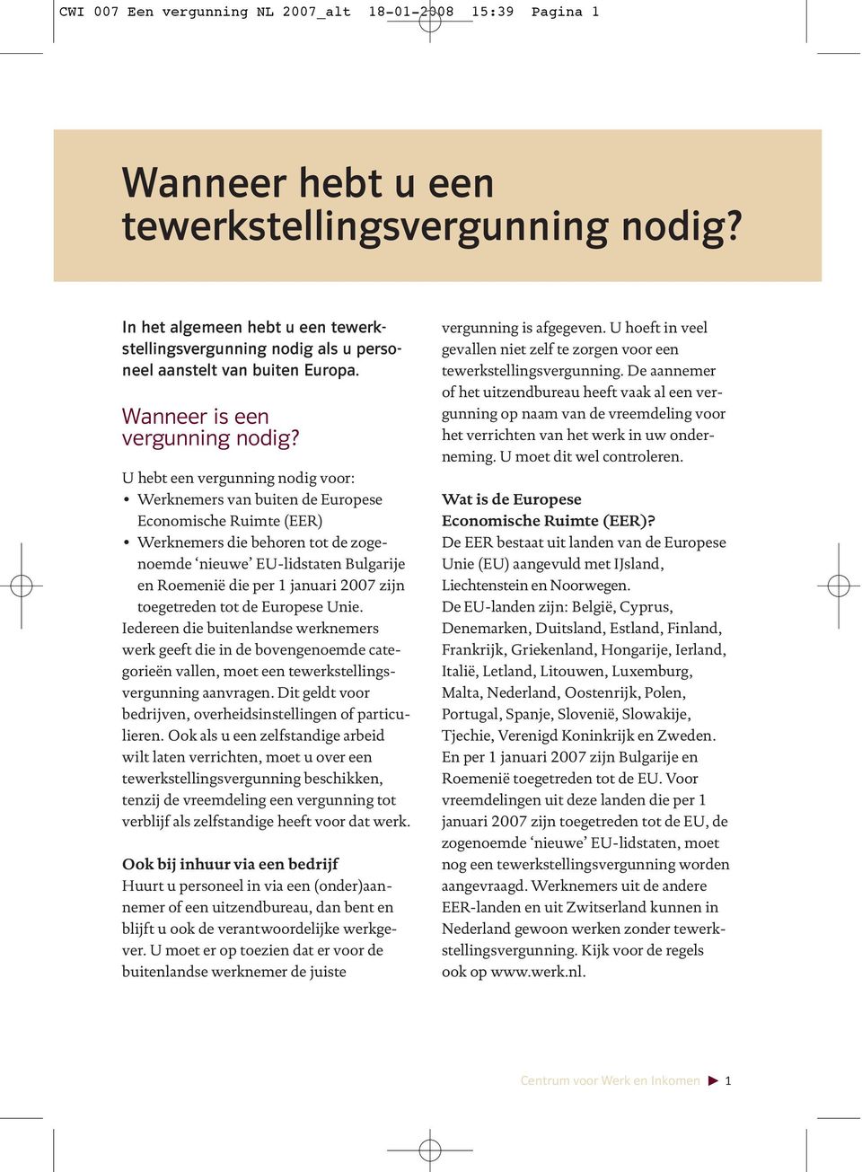 U hebt een vergunning nodig voor: Werknemers van buiten de Europese Economische Ruimte (EER) Werknemers die behoren tot de zogenoemde nieuwe EU-lidstaten Bulgarije en Roemenië die per 1 januari 2007