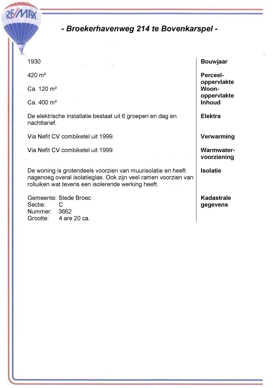 Via Nefit CV combiketel uit 1999. De woning is grotendeels voorzien van muurisolatie en heeft nagenoeg overal isolatieglas.