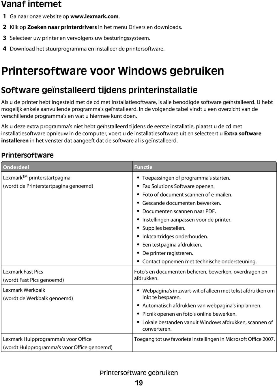 Printersoftware voor Windows gebruiken Software geïnstalleerd tijdens printerinstallatie Als u de printer hebt ingesteld met de cd met installatiesoftware, is alle benodigde software geïnstalleerd.