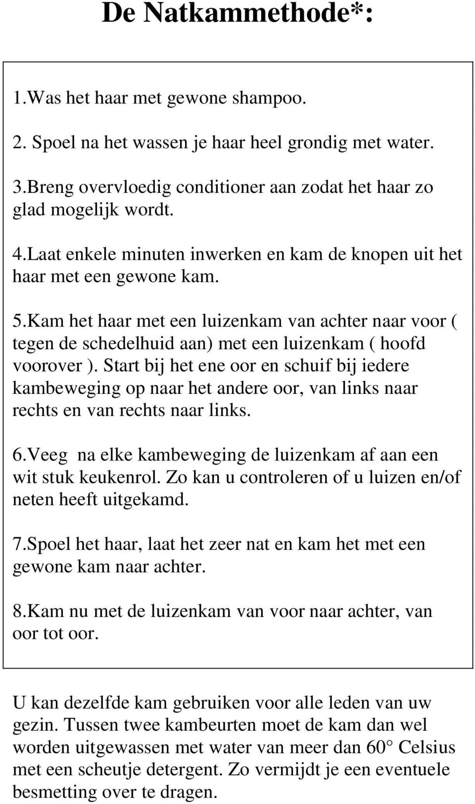 Start bij het ene oor en schuif bij iedere kambeweging op naar het andere oor, van links naar rechts en van rechts naar links. 6.Veeg na elke kambeweging de luizenkam af aan een wit stuk keukenrol.