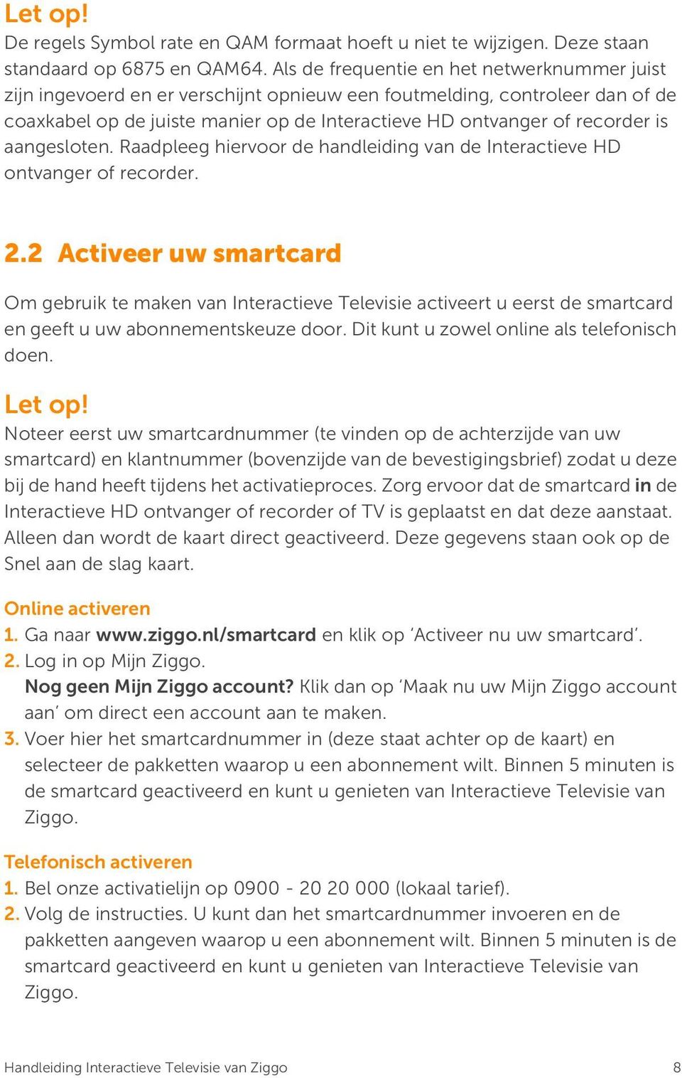 aangesloten. Raadpleeg hiervoor de handleiding van de Interactieve HD ontvanger of recorder. 2.