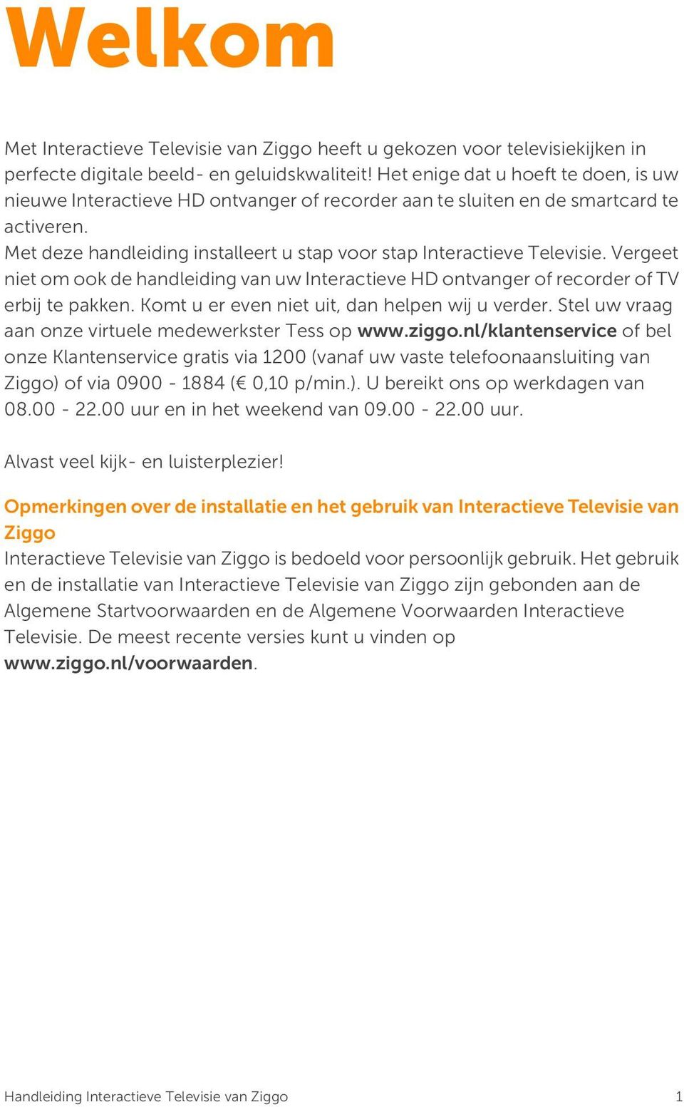 Vergeet niet om ook de handleiding van uw Interactieve HD ontvanger of recorder of TV erbij te pakken. Komt u er even niet uit, dan helpen wij u verder.