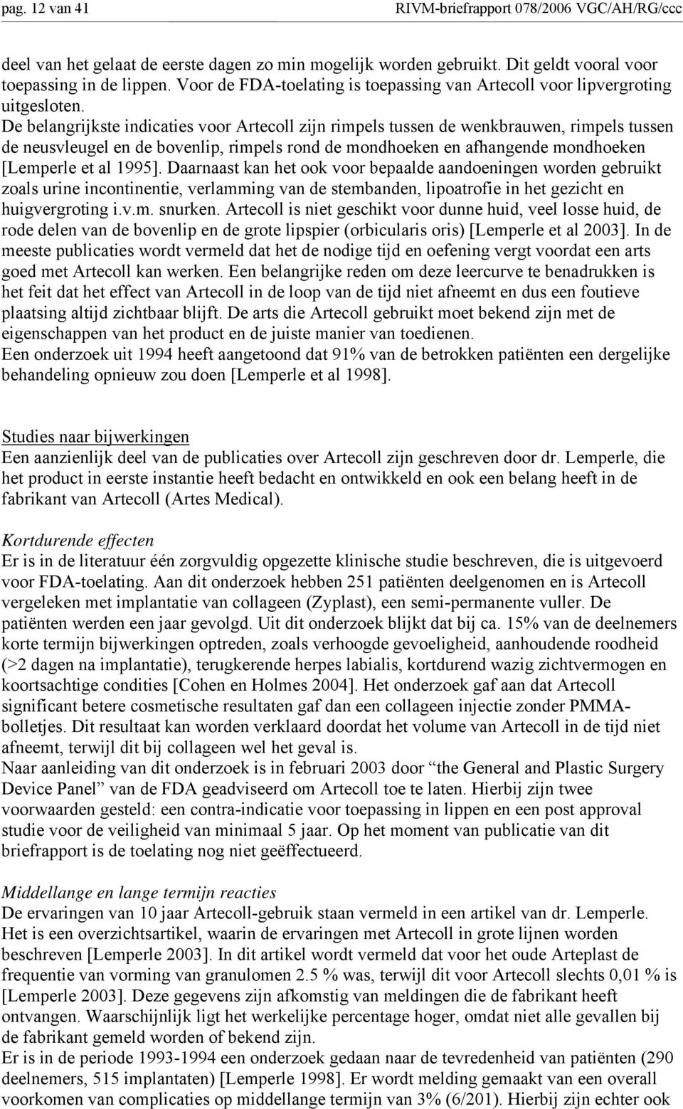 De belangrijkste indicaties voor Artecoll zijn rimpels tussen de wenkbrauwen, rimpels tussen de neusvleugel en de bovenlip, rimpels rond de mondhoeken en afhangende mondhoeken [Lemperle et al 1995].