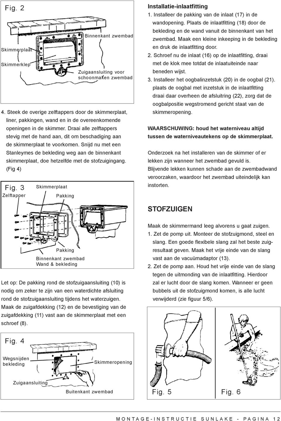 Snijd nu met een Stanleymes de bekleding weg aan de binnenkant skimmerplaat, doe hetzelfde met de stofzuigingang. (Fig 4) Fig.