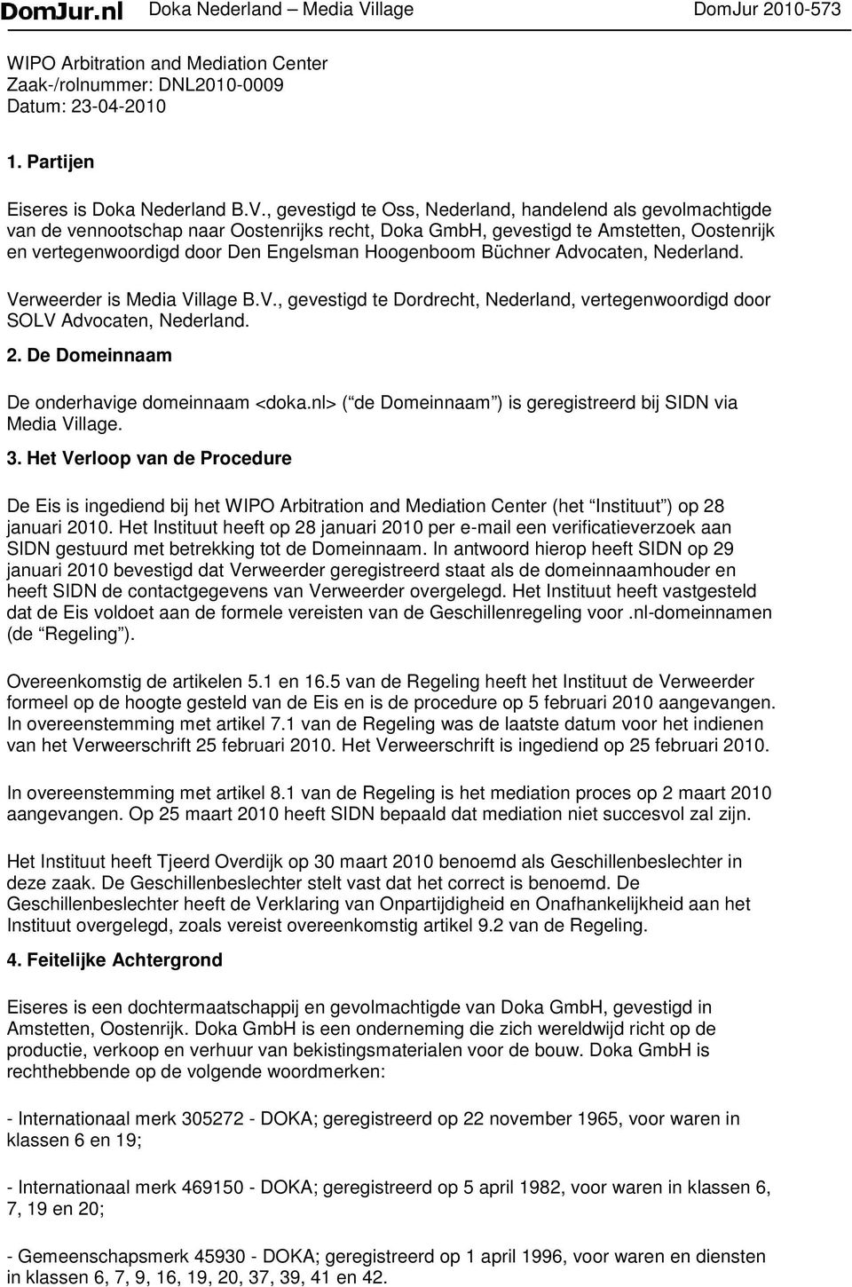 , gevestigd te Oss, Nederland, handelend als gevolmachtigde van de vennootschap naar Oostenrijks recht, Doka GmbH, gevestigd te Amstetten, Oostenrijk en vertegenwoordigd door Den Engelsman Hoogenboom