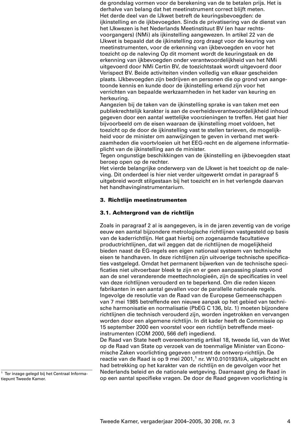 Sinds de privatisering van de dienst van het IJkwezen is het Nederlands Meetinstituut BV (en haar rechtsvoorgangers) (NMi) als ijkinstelling aangewezen.