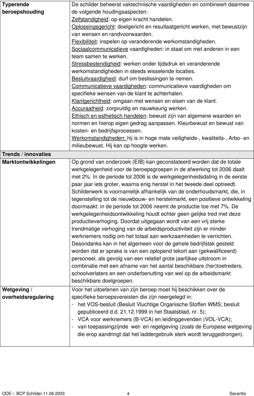 Sociaalcommunicatieve vaardigheden: in staat om met anderen in een team samen te werken. Stressbestendigheid: werken onder tijdsdruk en veranderende werkomstandigheden in steeds wisselende locaties.