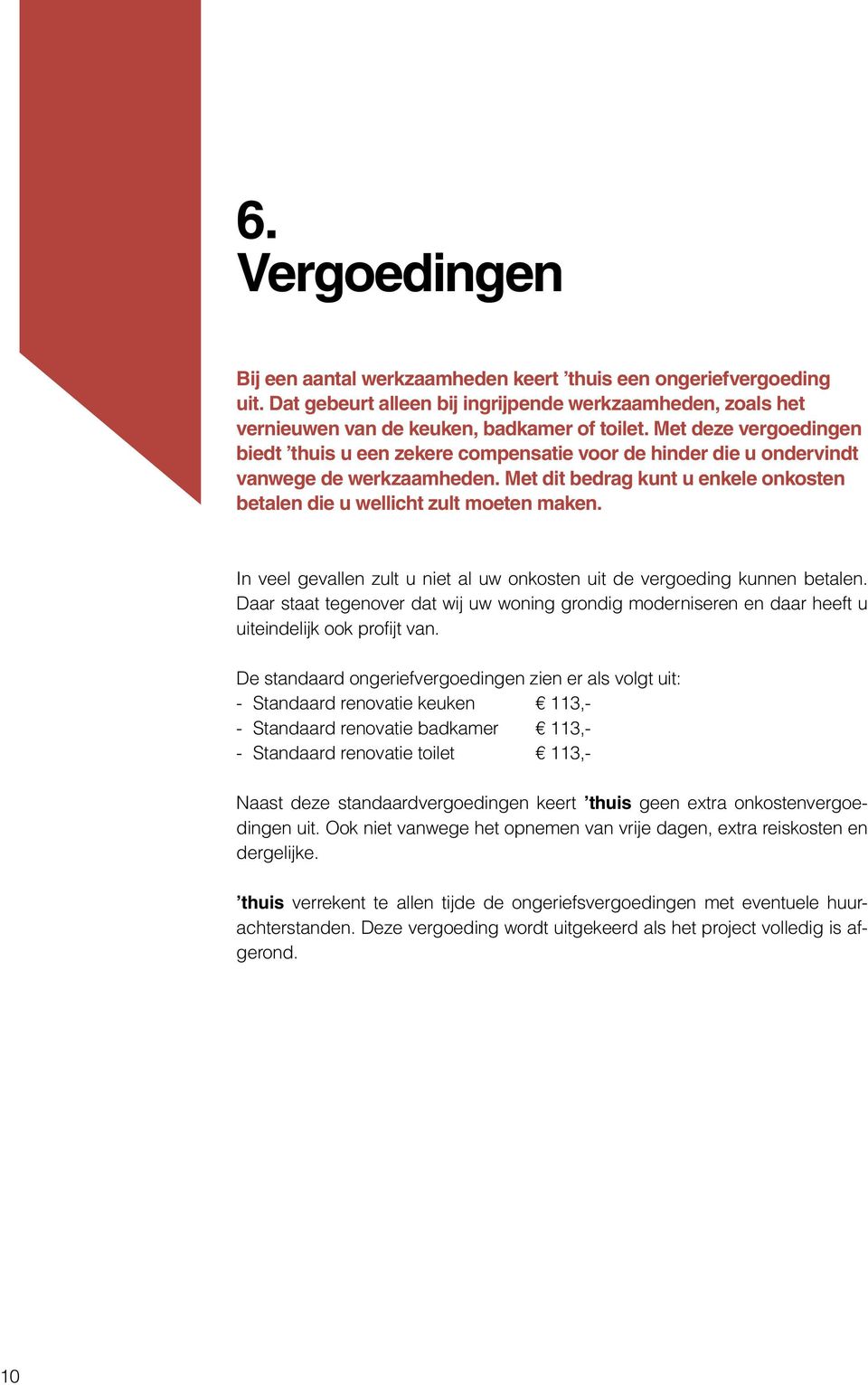 In veel gevallen zult u niet al uw onkosten uit de vergoeding kunnen betalen. Daar staat tegenover dat wij uw woning grondig moderniseren en daar heeft u uiteindelijk ook profijt van.