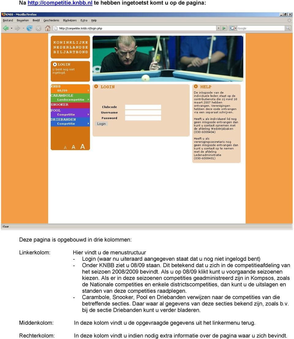staat dat u nog niet ingelogd bent) - Onder KNBB ziet u 08/09 staan. Dit betekend dat u zich in de competitieafdeling van het seizoen 2008/2009 bevindt.