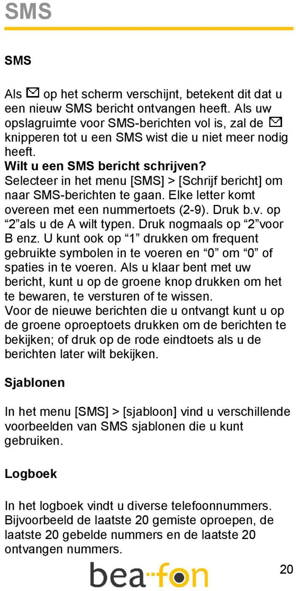 Selecteer in het menu [SMS] > [Schrijf bericht] om naar SMS-berichten te gaan. Elke letter komt overeen met een nummertoets (2-9). Druk b.v. op 2 als u de A wilt typen. Druk nogmaals op 2 voor B enz.