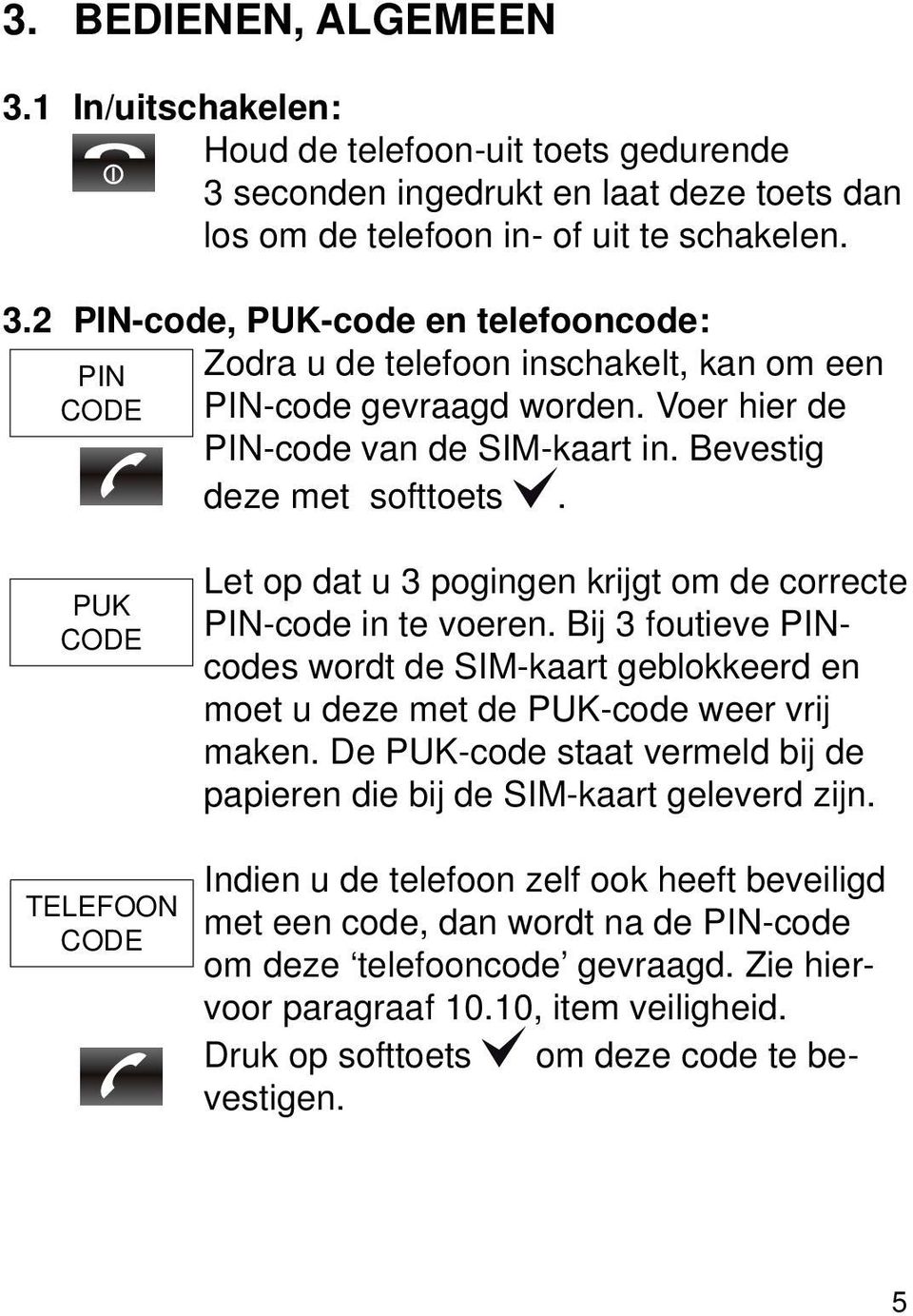 Bij 3 foutieve PINcodes wordt de SIM-kaart geblokkeerd en moet u deze met de PUK-code weer vrij maken. De PUK-code staat vermeld bij de papieren die bij de SIM-kaart geleverd zijn.
