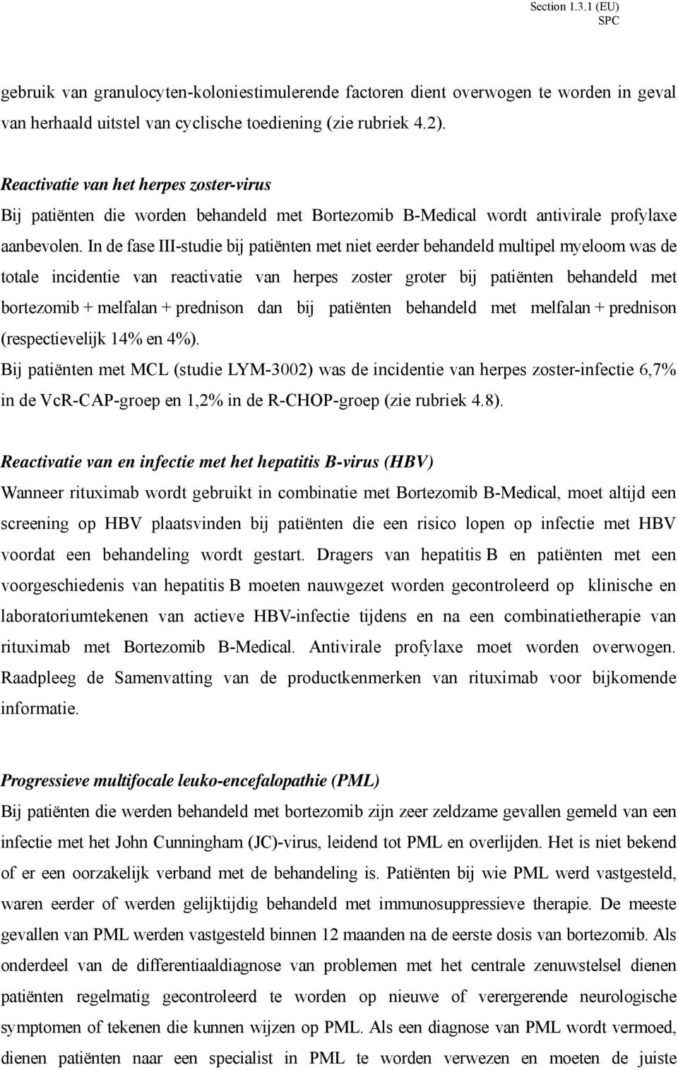 In de fase III-studie bij patiënten met niet eerder behandeld multipel myeloom was de totale incidentie van reactivatie van herpes zoster groter bij patiënten behandeld met bortezomib + melfalan +