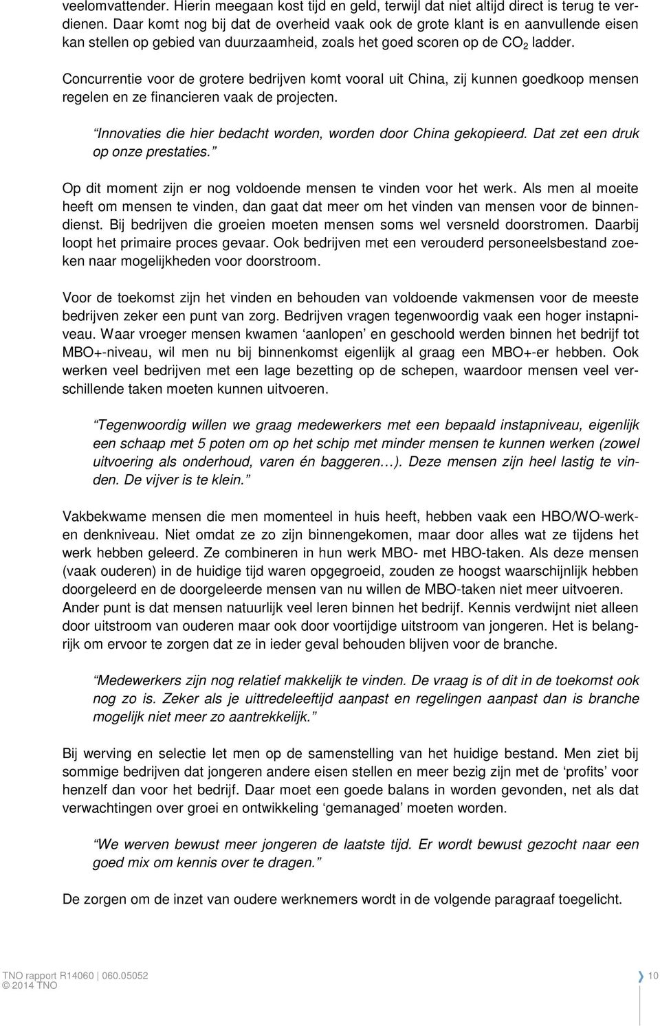 Concurrentie voor de grotere bedrijven komt vooral uit China, zij kunnen goedkoop mensen regelen en ze financieren vaak de projecten. Innovaties die hier bedacht worden, worden door China gekopieerd.