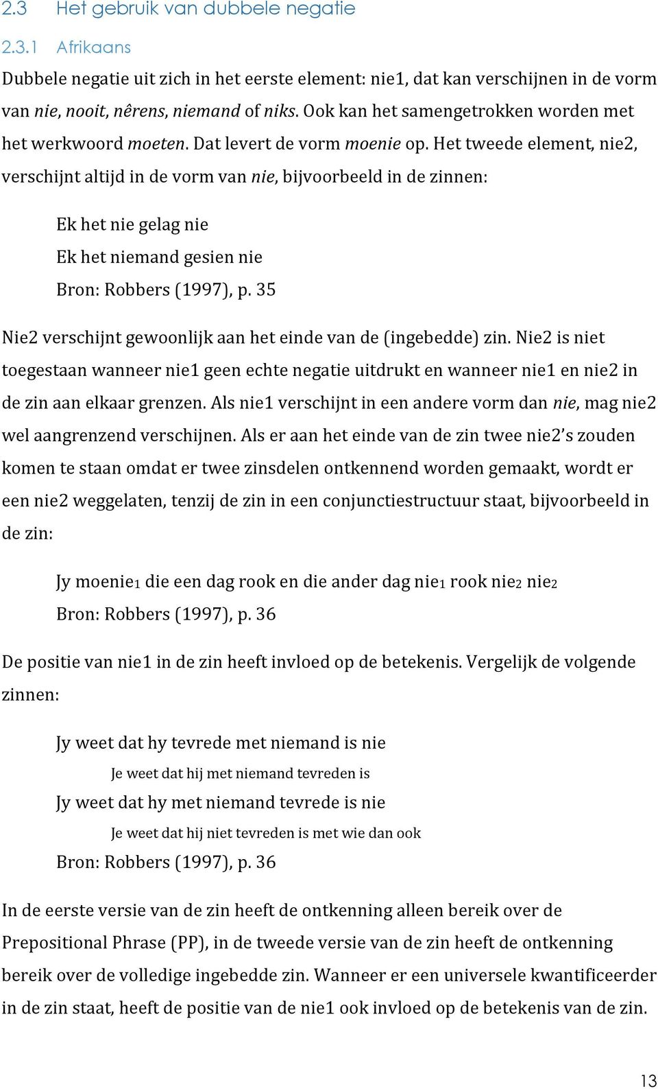 Het tweede element, nie2, verschijnt altijd in de vorm van nie, bijvoorbeeld in de zinnen: Ek het nie gelag nie Ek het niemand gesien nie Bron: Robbers (1997), p.