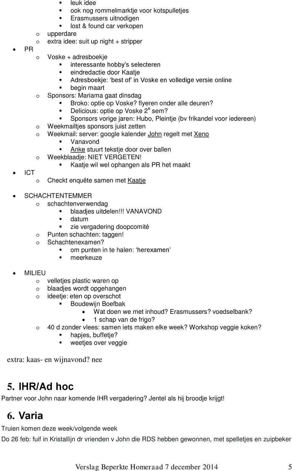 Spnsrs vrige jaren: Hub, Pleintje (bv frikandel vr iedereen) Weekmailtjes spnsrs juist zetten Weekmail: server: ggle kalender Jhn regelt met Xen Vanavnd Anke stuurt tekstje dr ver ballen Weekblaadje: