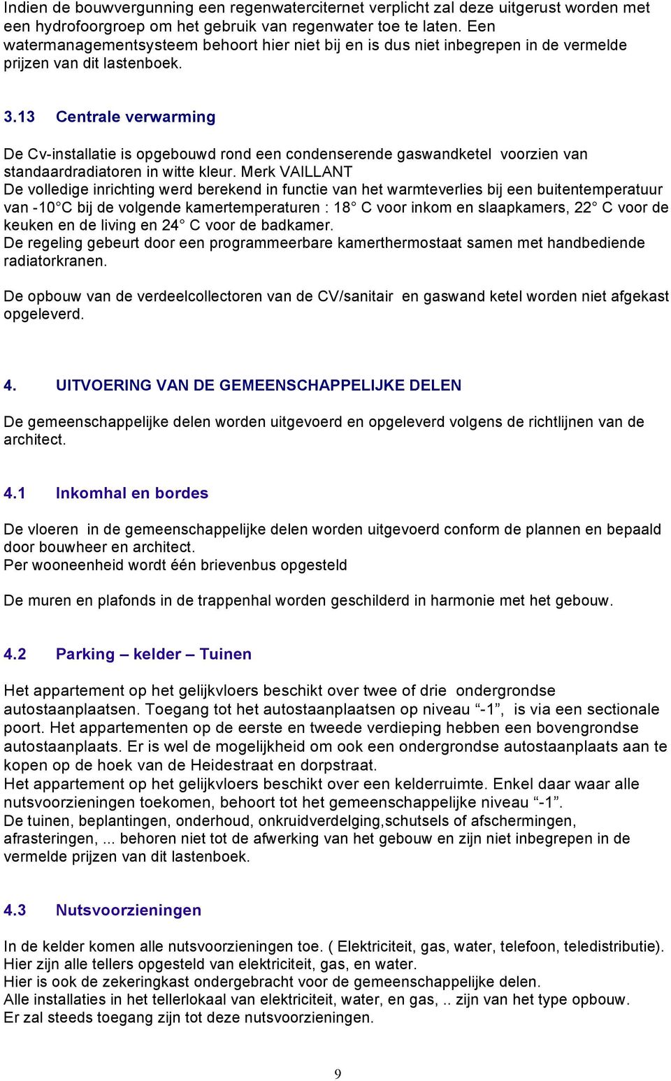 13 Centrale verwarming De Cv-installatie is opgebouwd rond een condenserende gaswandketel voorzien van standaardradiatoren in witte kleur.