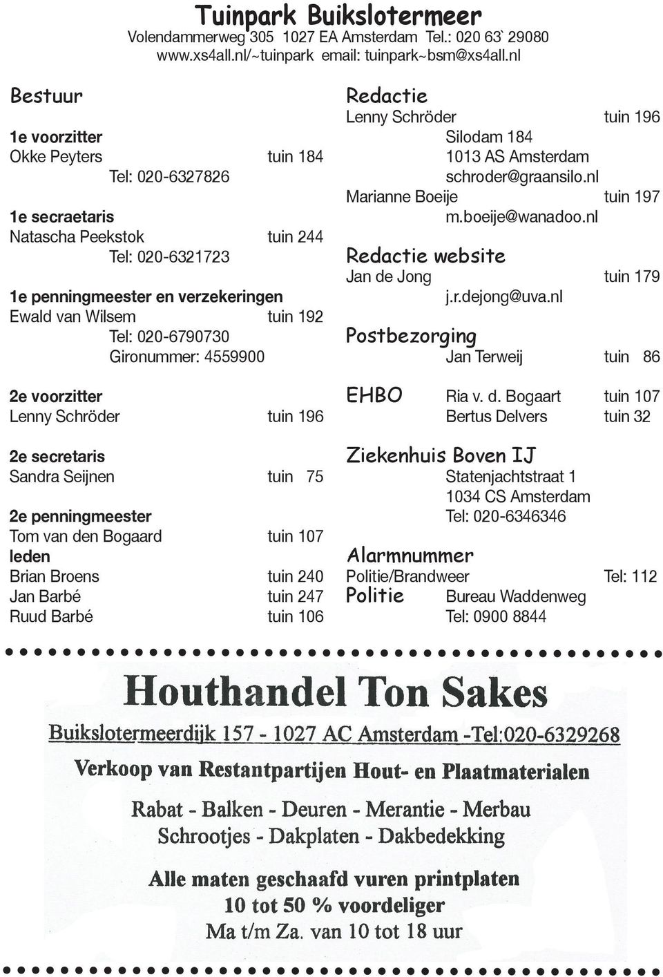 020-6790730 Gironummer: 4559900 2e voorzitter Lenny Schröder tuin 196 2e secretaris Sandra Seijnen tuin 75 2e penningmeester Tom van den Bogaard tuin 107 leden Brian Broens tuin 240 Jan Barbé tuin