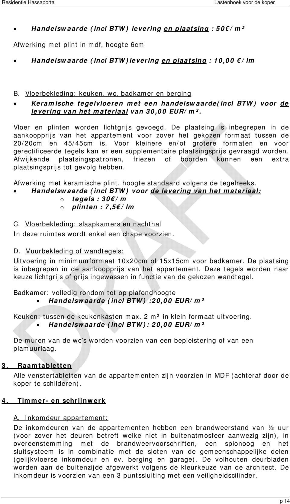 De plaatsing is inbegrepen in de aankoopprijs van het appartement voor zover het gekozen formaat tussen de 20/20cm en 45/45cm is.