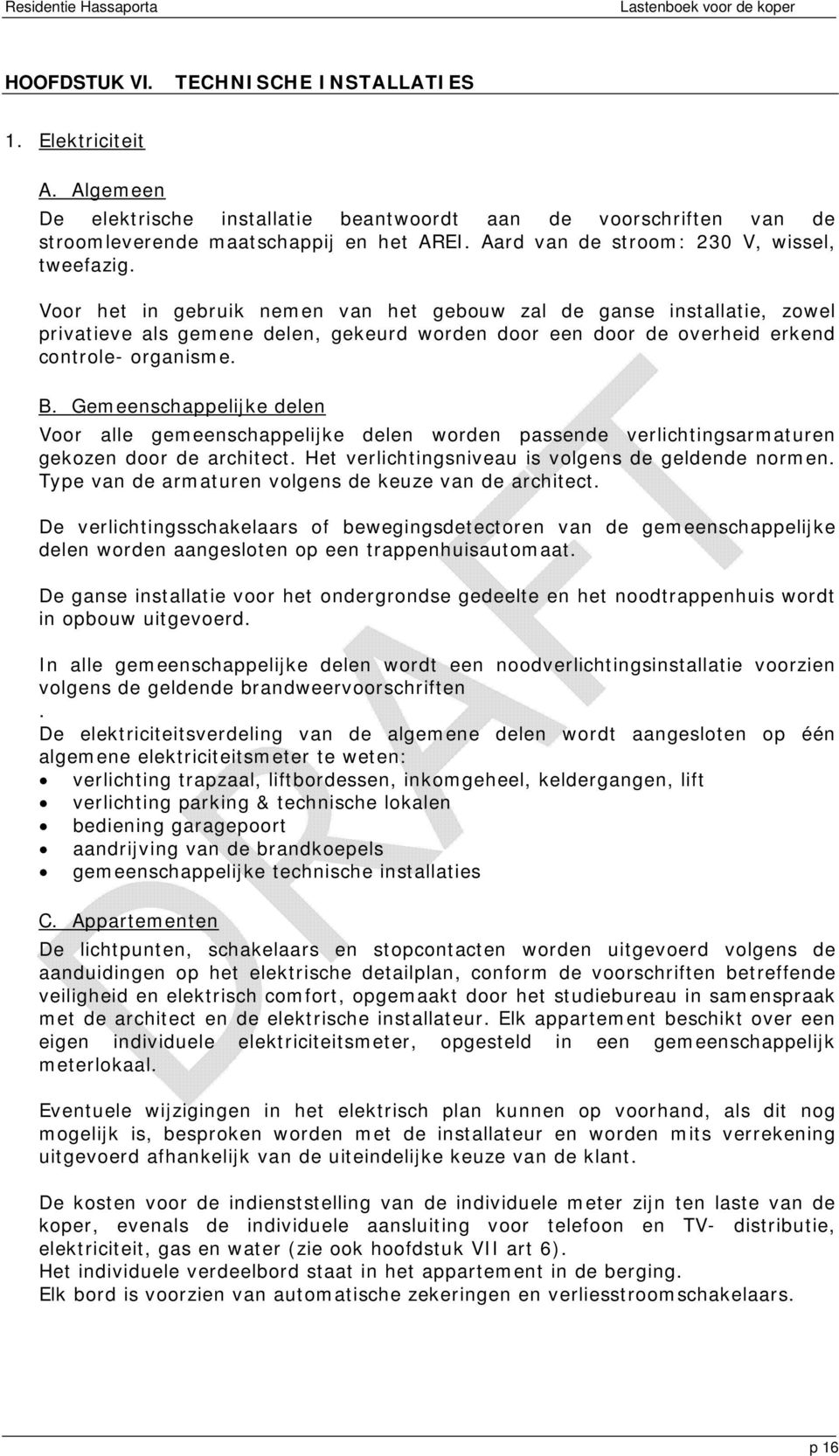 Voor het in gebruik nemen van het gebouw zal de ganse installatie, zowel privatieve als gemene delen, gekeurd worden door een door de overheid erkend controle- organisme. B.