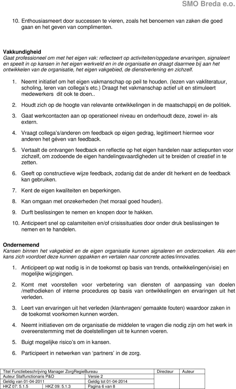 bij aan het ontwikkelen van de organisatie, het eigen vakgebied, de dienstverlening en zichzelf. 1. Neemt initiatief om het eigen vakmanschap op peil te houden.