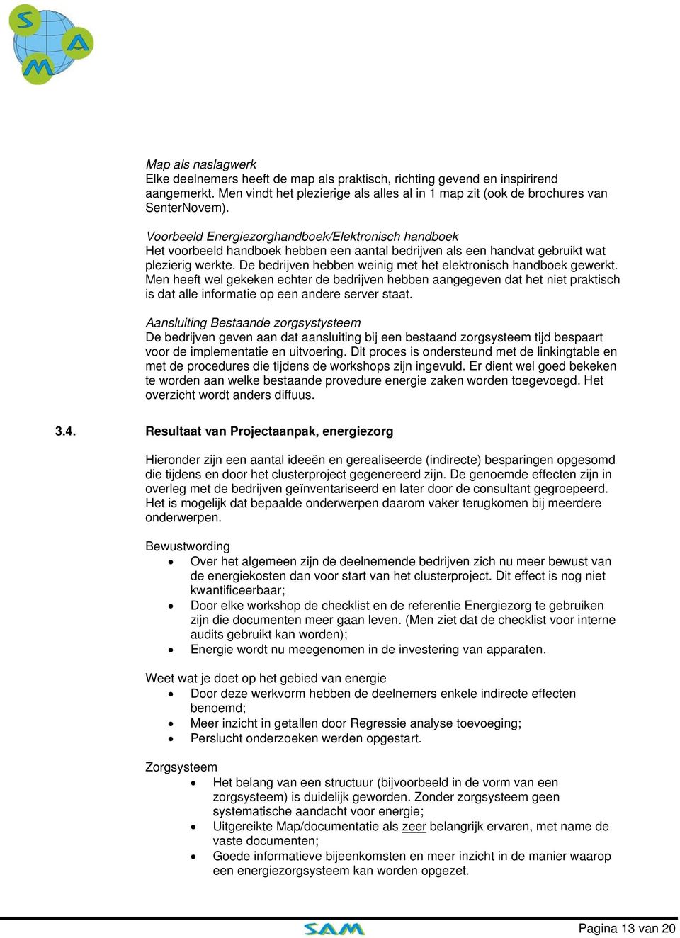 De bedrijven hebben weinig met het elektronisch handboek gewerkt. Men heeft wel gekeken echter de bedrijven hebben aangegeven dat het niet praktisch is dat alle informatie op een andere server staat.