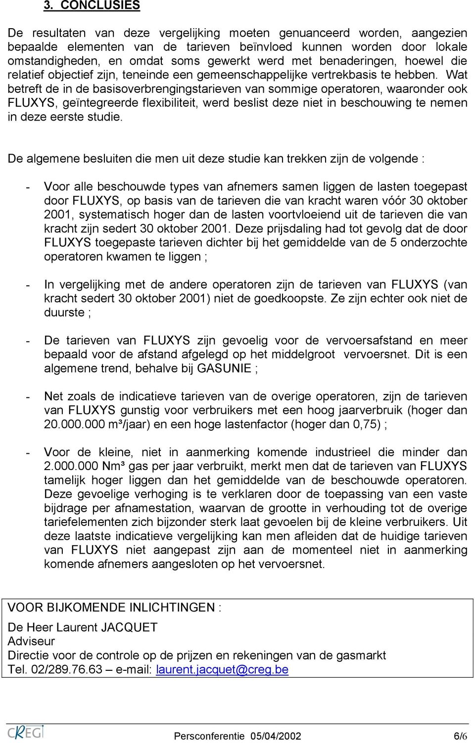 Wat betreft de in de basisoverbrengingstarieven van sommige operatoren, waaronder ook FLUXYS, geïntegreerde flexibiliteit, werd beslist deze niet in beschouwing te nemen in deze eerste studie.