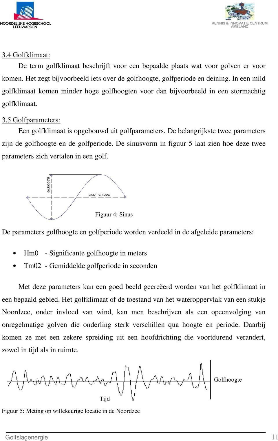 De belangrijkste twee parameters zijn de golfhoogte en de golfperiode. De sinusvorm in figuur 5 laat zien hoe deze twee parameters zich vertalen in een golf.