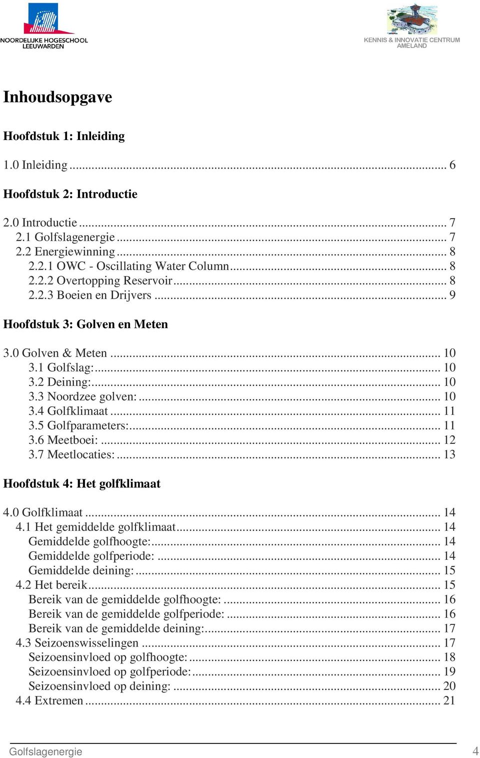 .. 11 3.6 Meetboei:... 12 3.7 Meetlocaties:... 13 Hoofdstuk 4: Het golfklimaat 4.0 Golfklimaat... 14 4.1 Het gemiddelde golfklimaat... 14 Gemiddelde golfhoogte:... 14 Gemiddelde golfperiode:.