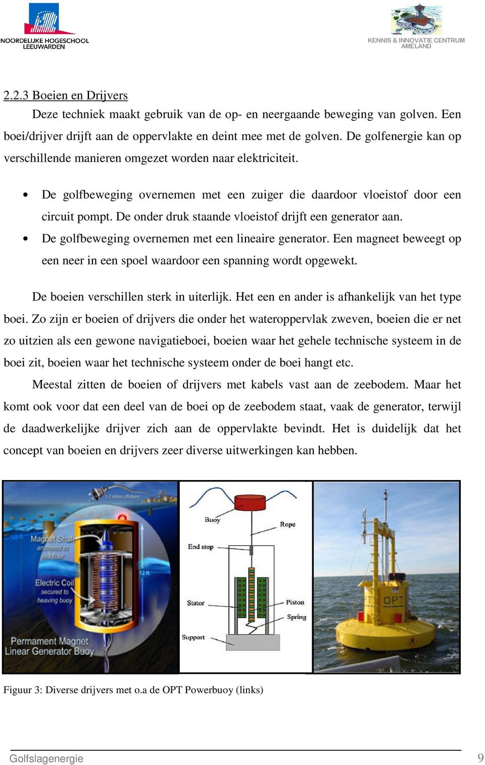 De onder druk staande vloeistof drijft een generator aan. De golfbeweging overnemen met een lineaire generator. Een magneet beweegt op een neer in een spoel waardoor een spanning wordt opgewekt.