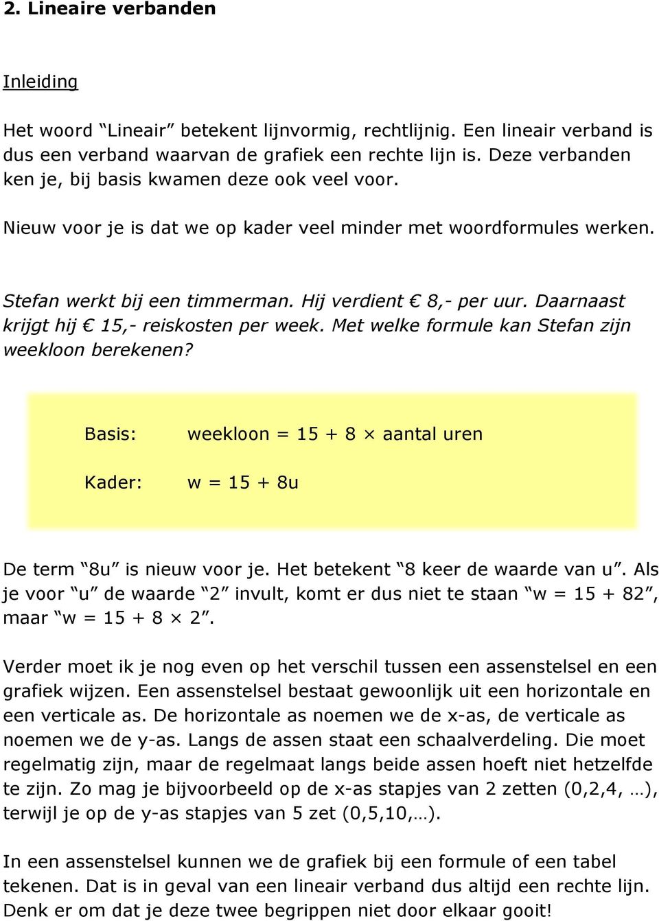 Daarnaast krijgt hij 15,- reiskosten per week. Met welke formule kan Stefan zijn weekloon berekenen? Basis: Kader: weekloon = 15 + 8 aantal uren w = 15 + 8u De term 8u is nieuw voor je.