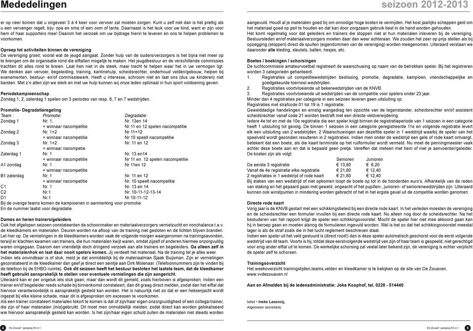 Daarom het verzoek om uw bijdrage hierin te leveren en ons te helpen problemen te voorkomen. Oproep tot activiteiten binnen de vereniging De vereniging groeit, vooral wat de jeugd aangaat.