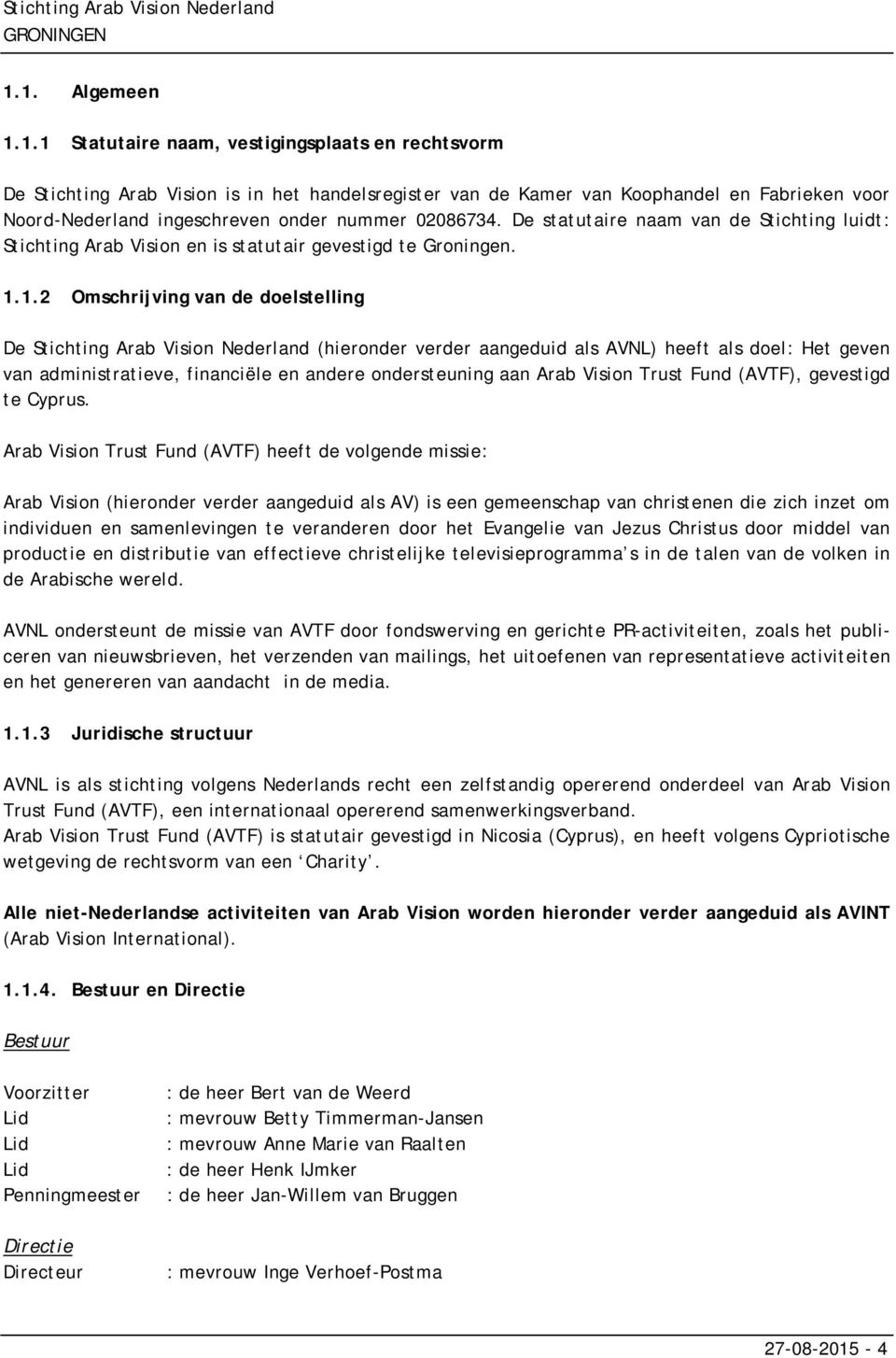 De statutaire naam van de Stichting luidt: Stichting Arab Vision en is statutair gevestigd te Groningen. 1.
