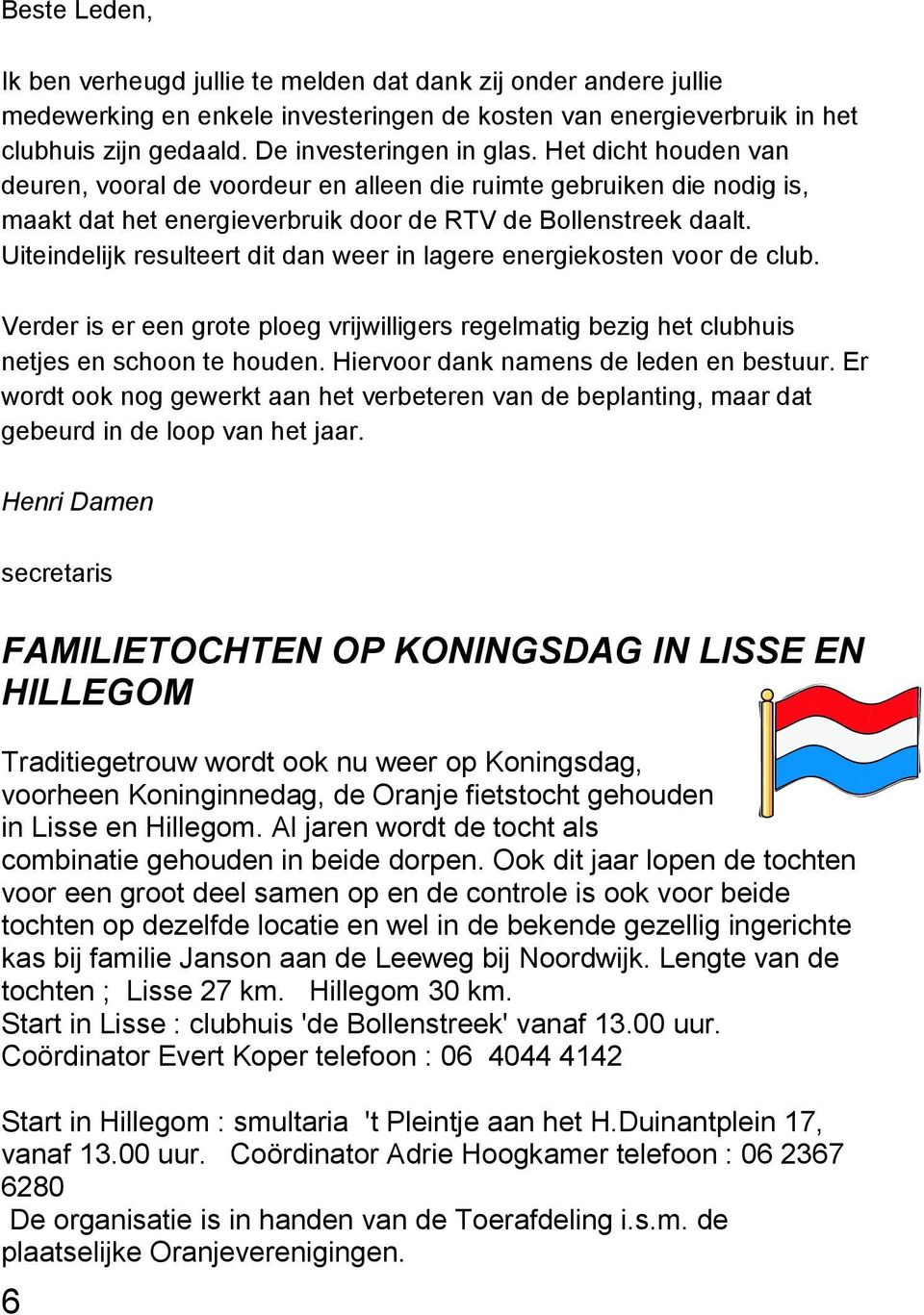 Uiteindelijk resulteert dit dan weer in lagere energiekosten voor de club. Verder is er een grote ploeg vrijwilligers regelmatig bezig het clubhuis netjes en schoon te houden.