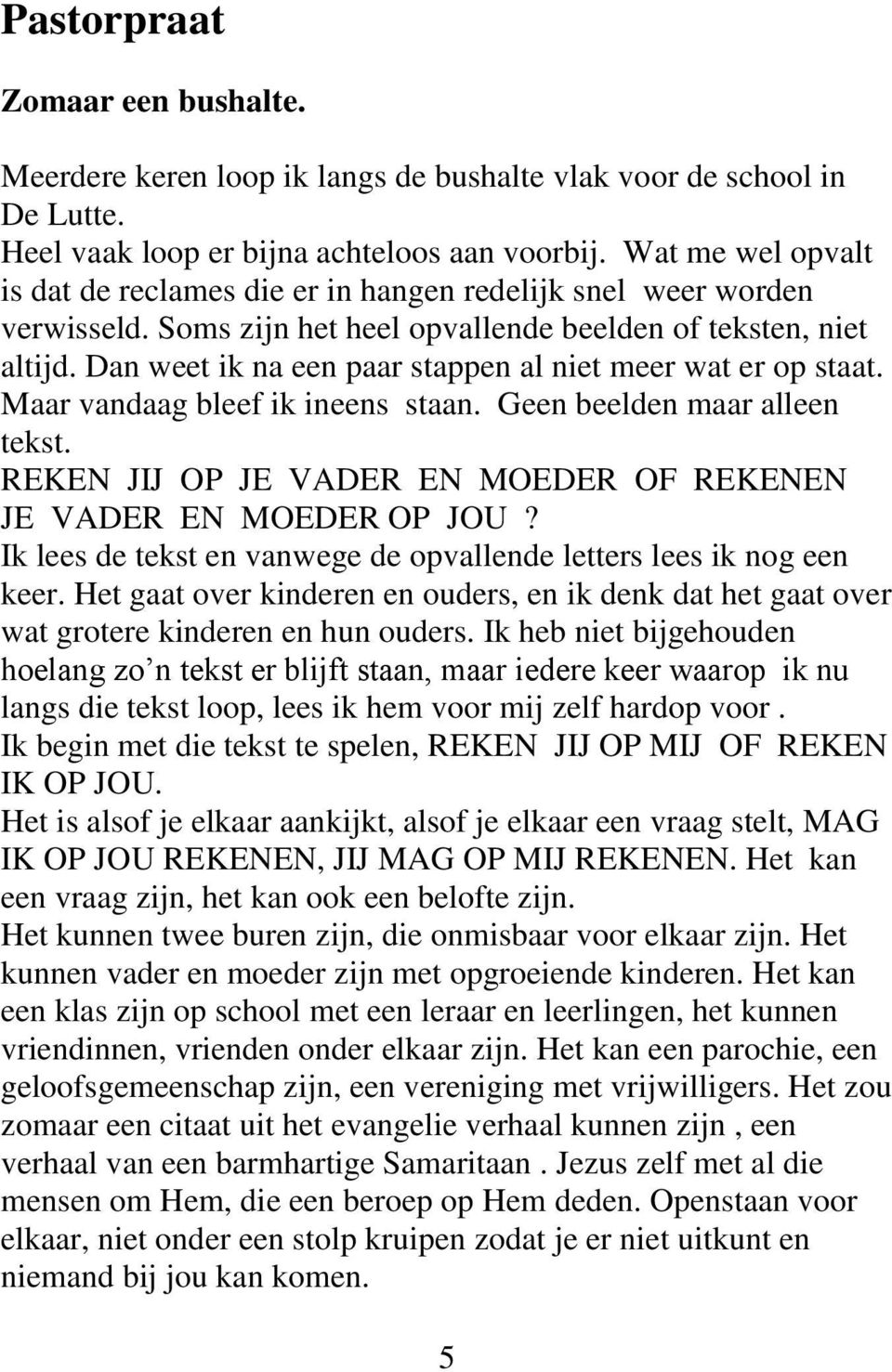 Dan weet ik na een paar stappen al niet meer wat er op staat. Maar vandaag bleef ik ineens staan. Geen beelden maar alleen tekst. REKEN JIJ OP JE VADER EN MOEDER OF REKENEN JE VADER EN MOEDER OP JOU?