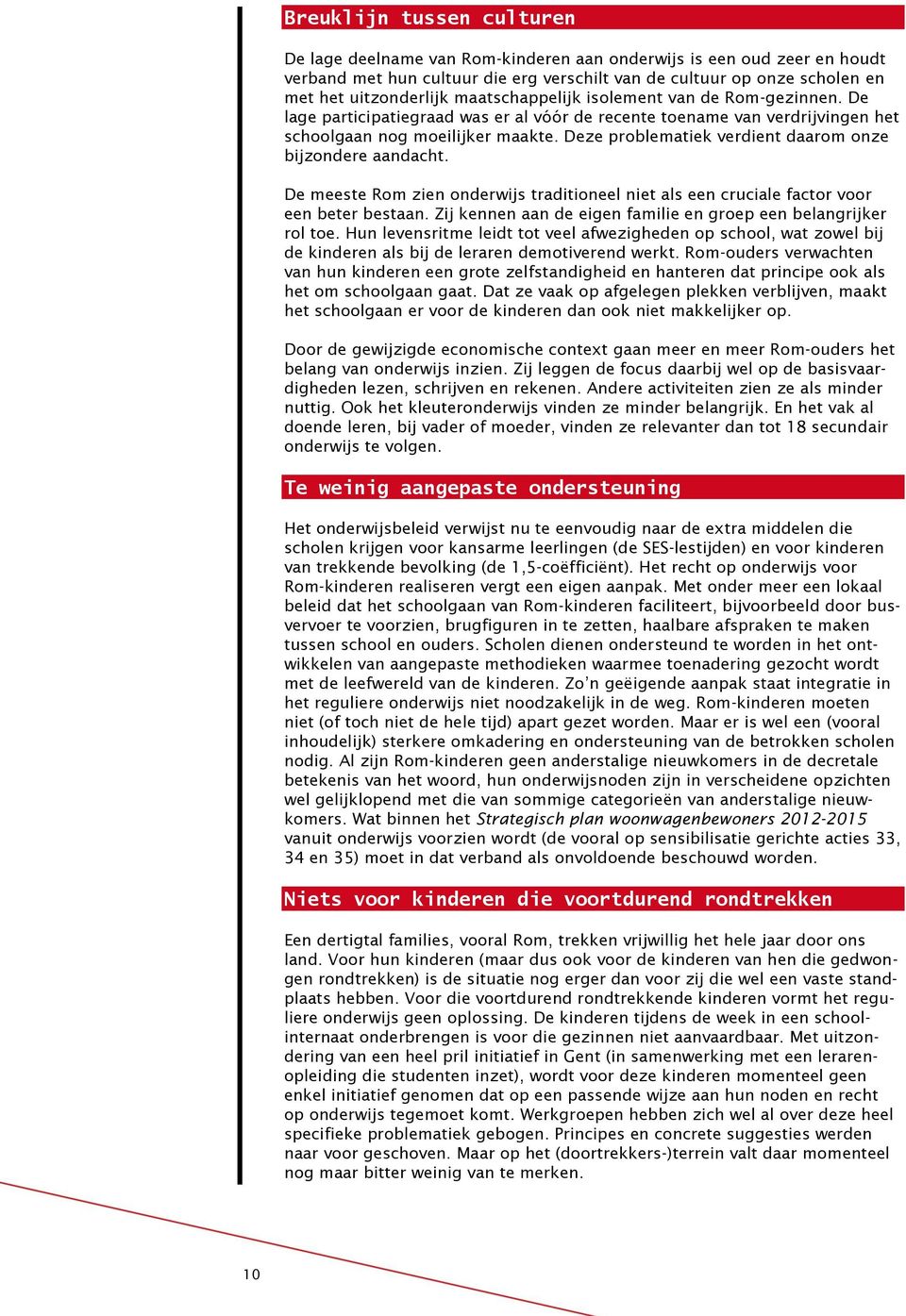 Deze problematiek verdient daarom onze bijzondere aandacht. De meeste Rom zien onderwijs traditioneel niet als een cruciale factor voor een beter bestaan.