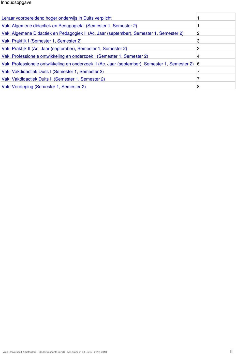 Jaar (september), Semester 1, Semester 2) 3 Vak: Professionele ontwikkeling en onderzoek I (Semester 1, Semester 2) 4 Vak: Professionele ontwikkeling en onderzoek II (Ac.