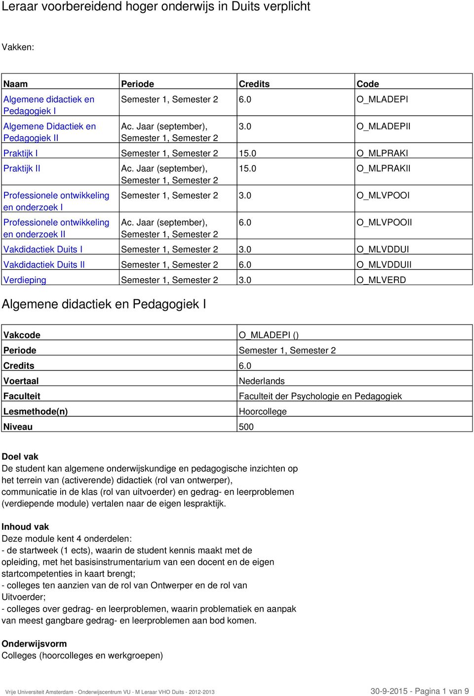 0 O_MLPRAKI Praktijk II Professionele ontwikkeling en onderzoek I Professionele ontwikkeling en onderzoek II Ac. Jaar (september), Semester 1, Semester 2 15.0 O_MLPRAKII Semester 1, Semester 2 3.