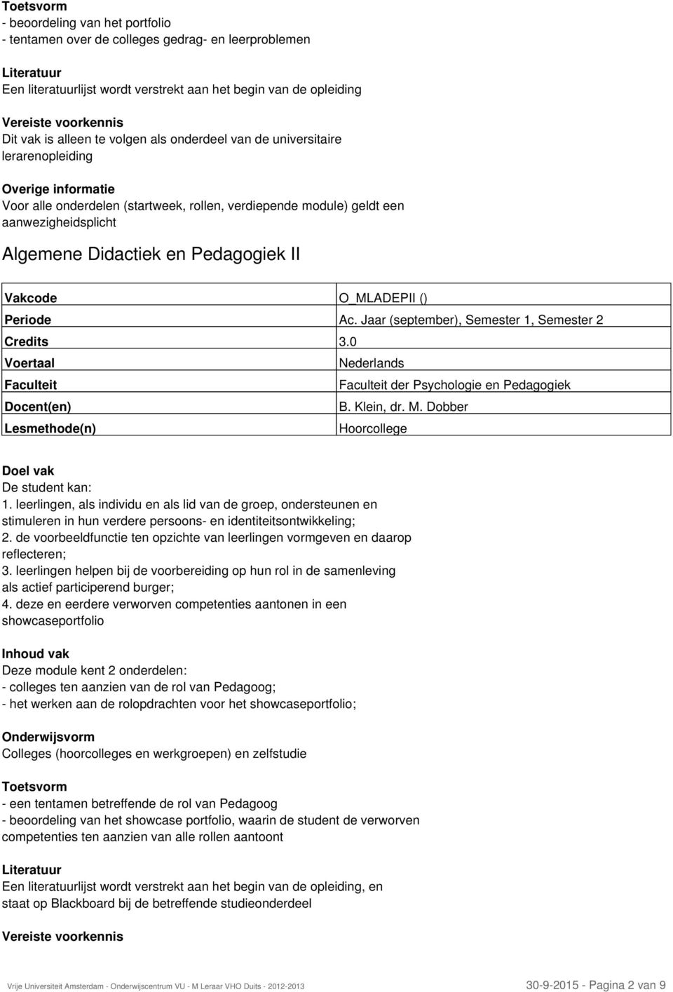 Jaar (september), Semester 1, Semester 2 Credits 3.0 der Psychologie en Pedagogiek Docent(en) B. Klein, dr. M. Dobber Lesmethode(n) Hoorcollege De student kan: 1.