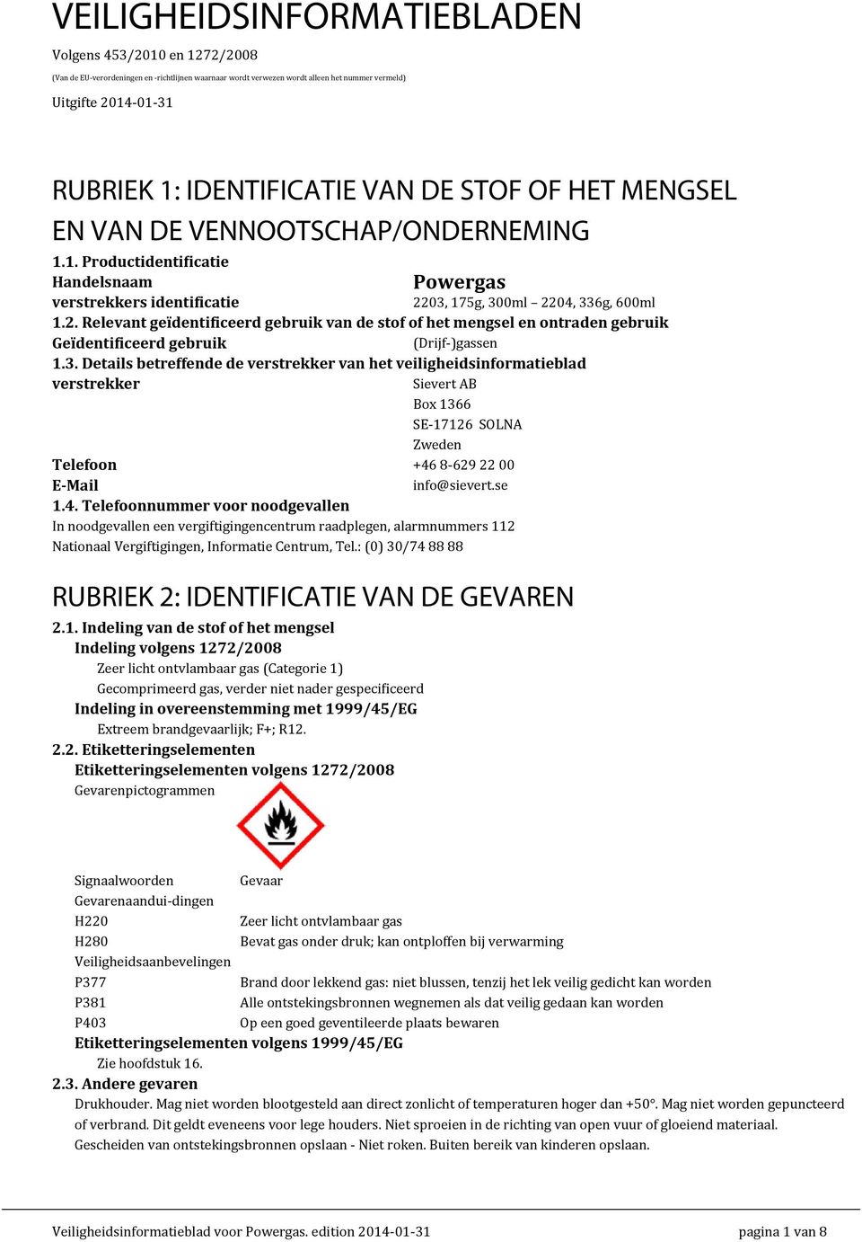 03, 175g, 300ml 2204, 336g, 600ml 1.2. Relevant geïdenti iceerd gebruik van de stof of het mengsel en ontraden gebruik Geïdenti iceerd gebruik (Drijf-)gassen 1.3. Details betreffende de verstrekker van het veiligheidsinformatieblad verstrekker Sievert AB Box 1366 SE-17126 SOLNA Zweden Telefoon +46 8-629 22 00 E-Mail info@sievert.