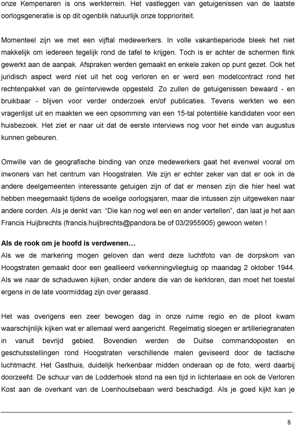 Afspraken werden gemaakt en enkele zaken op punt gezet. Ook het juridisch aspect werd niet uit het oog verloren en er werd een modelcontract rond het rechtenpakket van de geïnterviewde opgesteld.