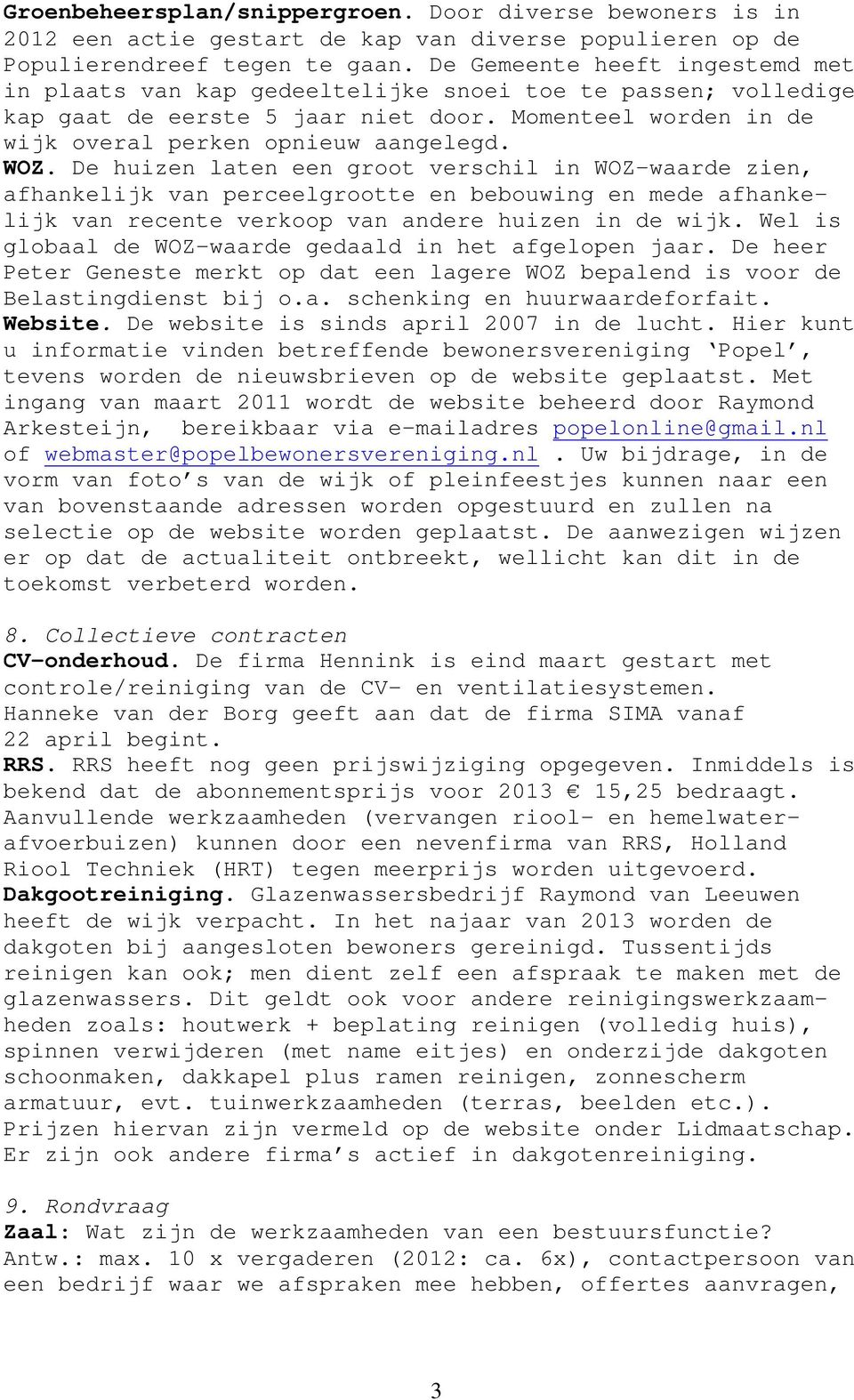 De huizen laten een groot verschil in WOZ-waarde zien, afhankelijk van perceelgrootte en bebouwing en mede afhankelijk van recente verkoop van andere huizen in de wijk.