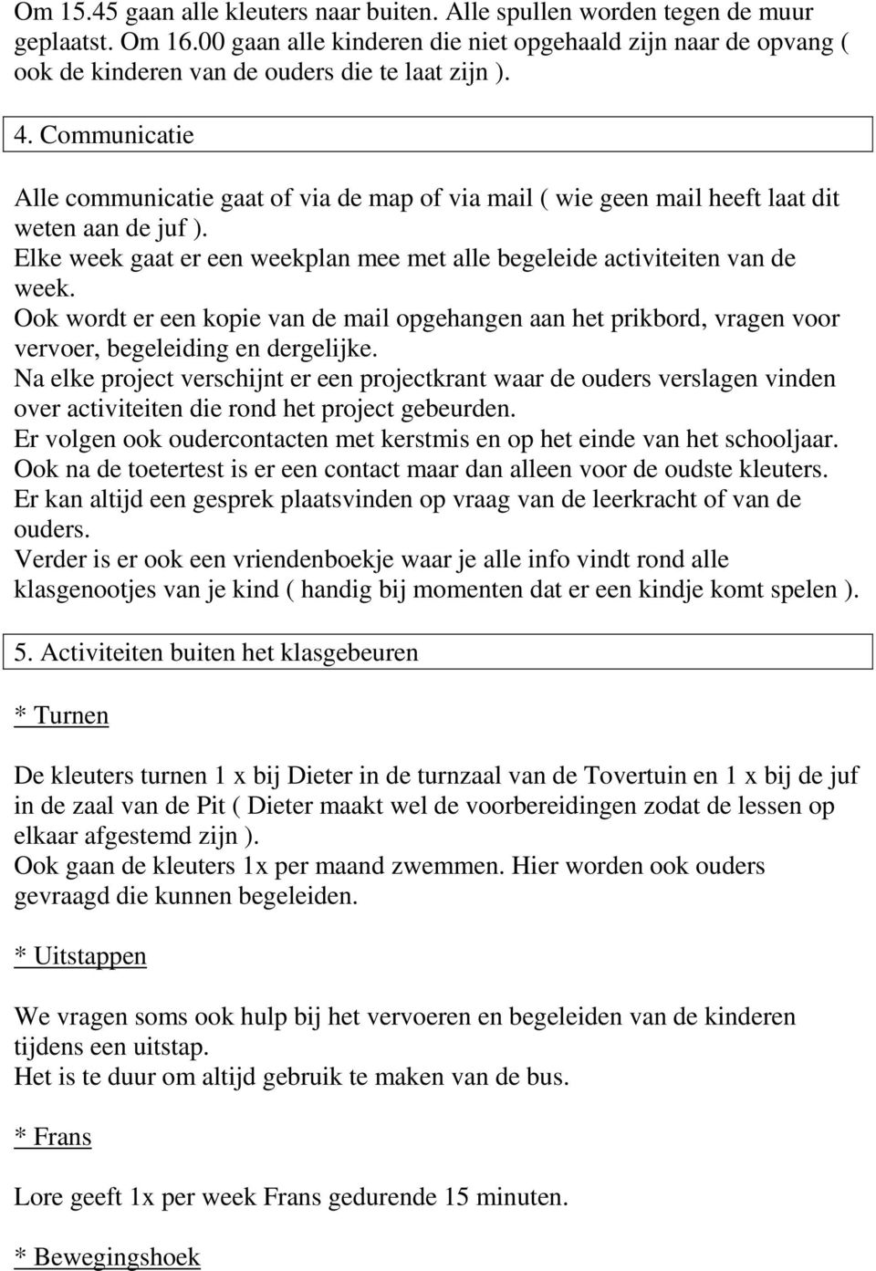 Communicatie Alle communicatie gaat of via de map of via mail ( wie geen mail heeft laat dit weten aan de juf ). Elke week gaat er een weekplan mee met alle begeleide activiteiten van de week.