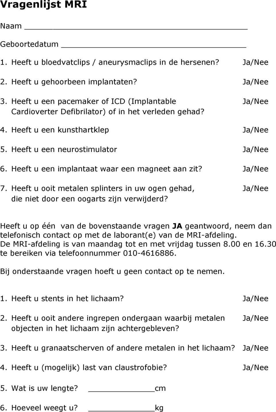 Heeft u een implantaat waar een magneet aan zit? Ja/Nee 7. Heeft u ooit metalen splinters in uw ogen gehad, Ja/Nee die niet door een oogarts zijn verwijderd?